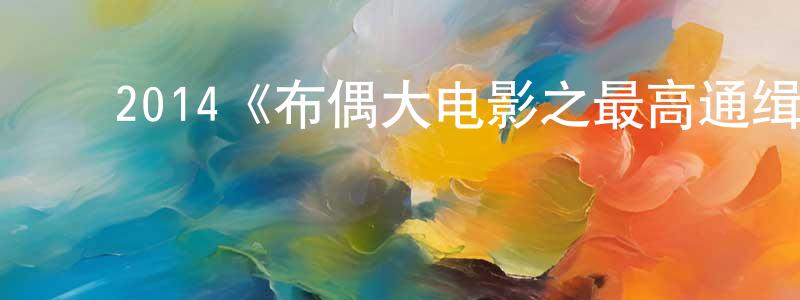 ﻿陈灿桥发布﻿2014《布偶大电影之最高通缉》完整版电影/在线观看/百度云-美剧天堂